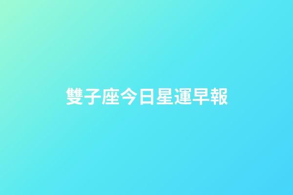 雙子座今日星運早報