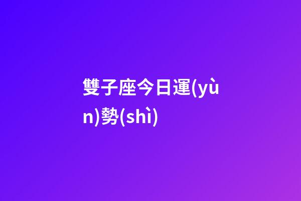 雙子座今日運(yùn)勢(shì)（雙子座2023年太慘了）-第1張-星座運(yùn)勢(shì)-玄機(jī)派