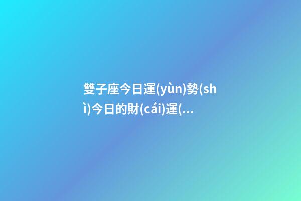 雙子座今日運(yùn)勢(shì)今日的財(cái)運(yùn)-第1張-星座運(yùn)勢(shì)-玄機(jī)派