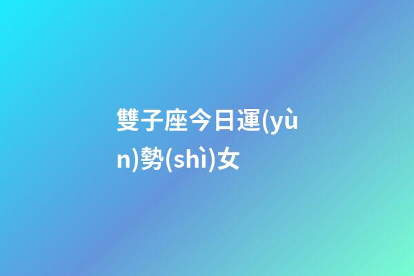 雙子座今日運(yùn)勢(shì)女（雙子女今天超準(zhǔn)運(yùn)氣）-第1張-星座運(yùn)勢(shì)-玄機(jī)派