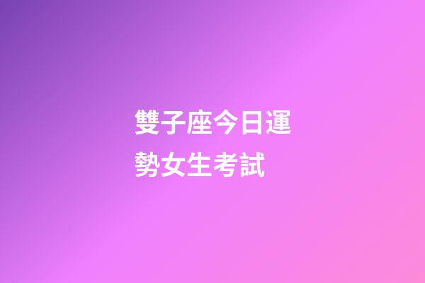 雙子座今日運勢女生考試-第1張-星座運勢-玄機派