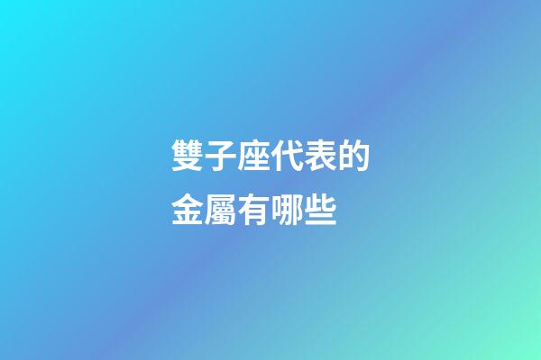 雙子座代表的金屬有哪些