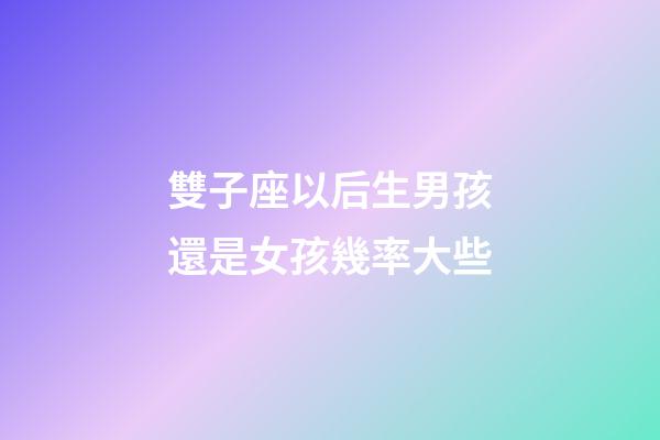 雙子座以后生男孩還是女孩幾率大些