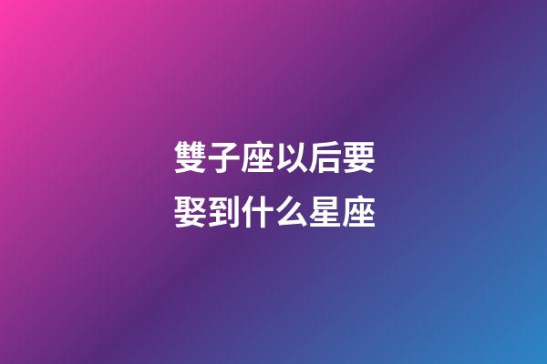 雙子座以后要娶到什么星座-第1張-星座運勢-玄機派