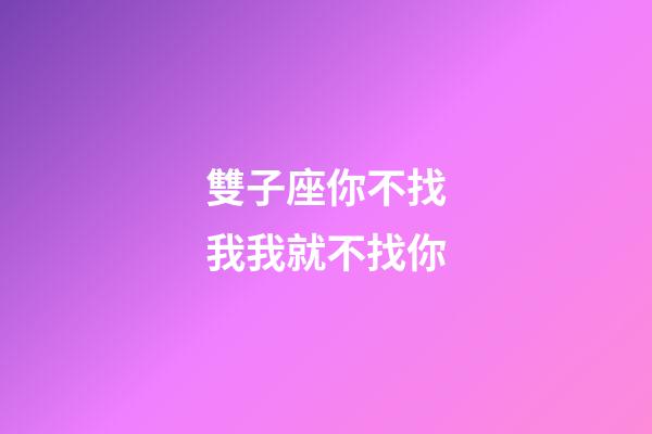 雙子座你不找我我就不找你