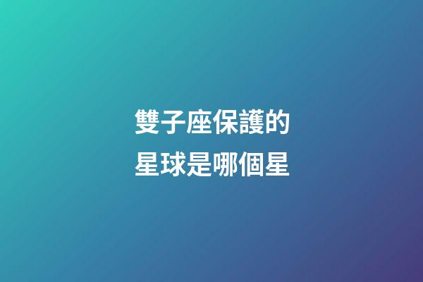 雙子座保護的星球是哪個星-第1張-星座運勢-玄機派