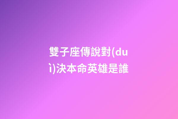 雙子座傳說對(duì)決本命英雄是誰