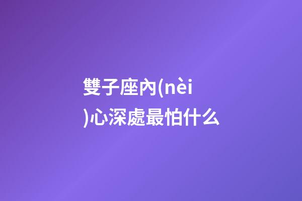 雙子座內(nèi)心深處最怕什么-第1張-星座運(yùn)勢(shì)-玄機(jī)派
