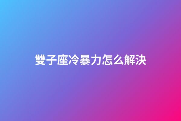 雙子座冷暴力怎么解決-第1張-星座運勢-玄機派