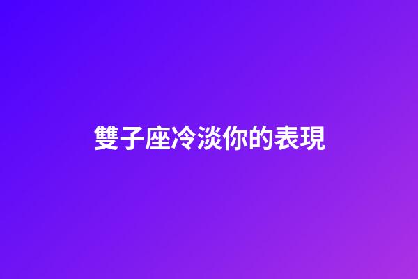 雙子座冷淡你的表現-第1張-星座運勢-玄機派