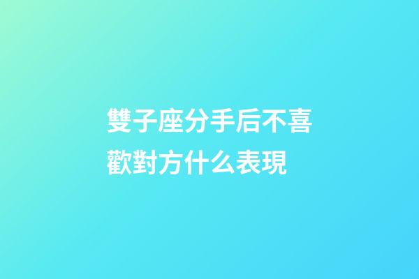 雙子座分手后不喜歡對方什么表現-第1張-星座運勢-玄機派