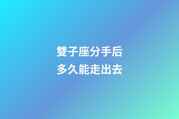雙子座分手后多久能走出去