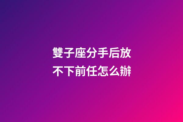 雙子座分手后放不下前任怎么辦-第1張-星座運勢-玄機派