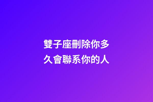 雙子座刪除你多久會聯系你的人-第1張-星座運勢-玄機派