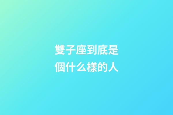 雙子座到底是個什么樣的人-第1張-星座運勢-玄機派