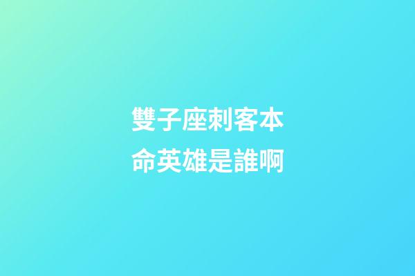 雙子座刺客本命英雄是誰啊-第1張-星座運勢-玄機派