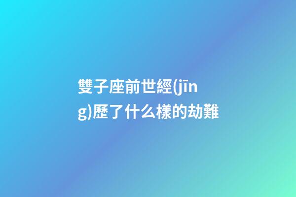 雙子座前世經(jīng)歷了什么樣的劫難-第1張-星座運(yùn)勢-玄機(jī)派