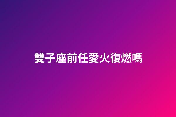 雙子座前任愛火復燃嗎-第1張-星座運勢-玄機派