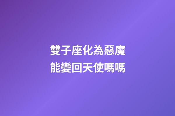 雙子座化為惡魔能變回天使嗎嗎-第1張-星座運勢-玄機派