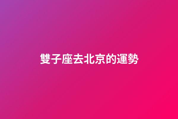雙子座去北京的運勢