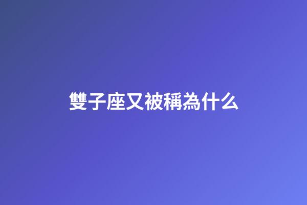 雙子座又被稱為什么-第1張-星座運(yùn)勢-玄機(jī)派