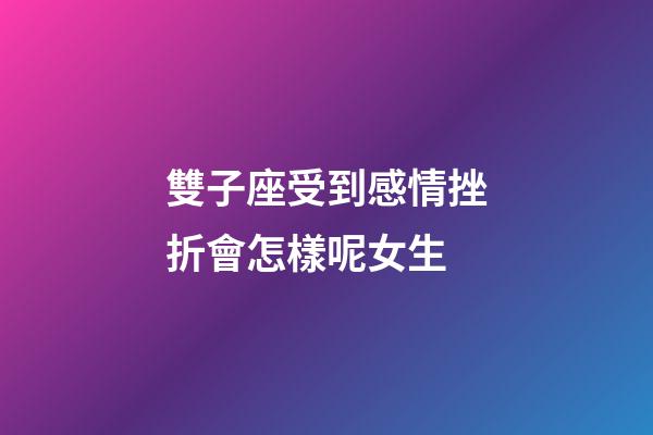 雙子座受到感情挫折會怎樣呢女生-第1張-星座運(yùn)勢-玄機(jī)派