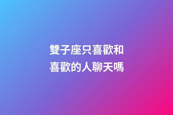 雙子座只喜歡和喜歡的人聊天嗎-第1張-星座運勢-玄機派