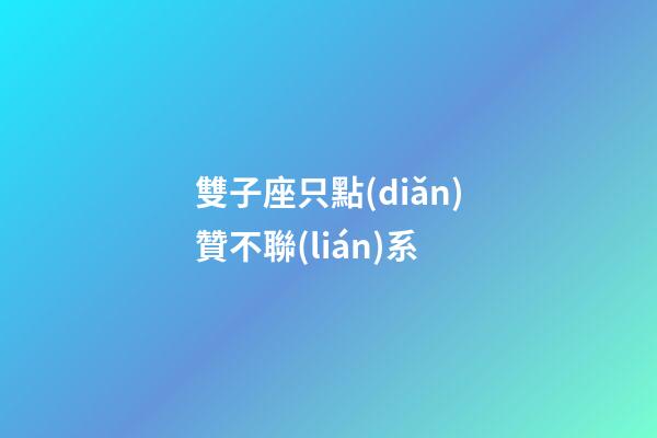 雙子座只點(diǎn)贊不聯(lián)系-第1張-星座運(yùn)勢(shì)-玄機(jī)派