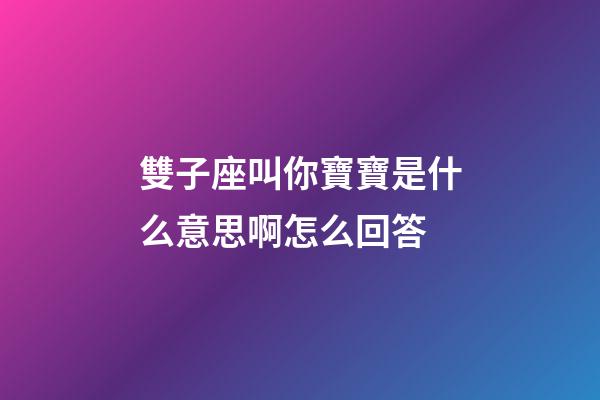 雙子座叫你寶寶是什么意思啊怎么回答-第1張-星座運勢-玄機派