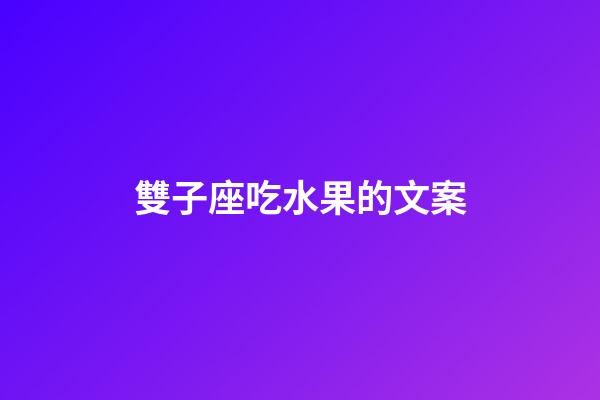 雙子座吃水果的文案-第1張-星座運勢-玄機派