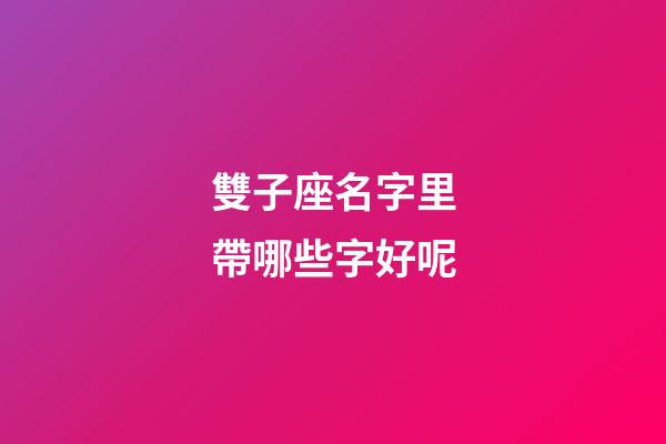雙子座名字里帶哪些字好呢