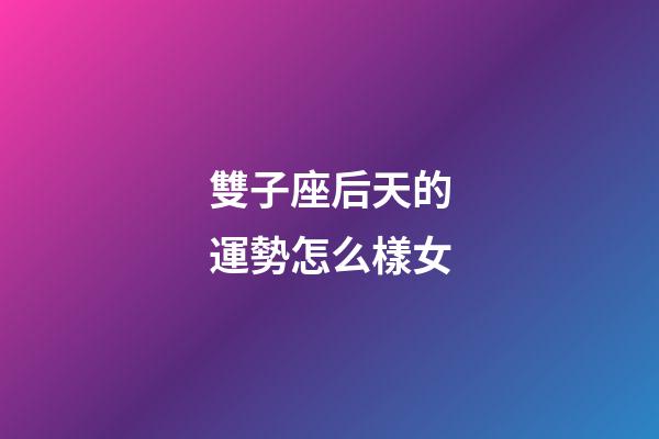 雙子座后天的運勢怎么樣女-第1張-星座運勢-玄機派