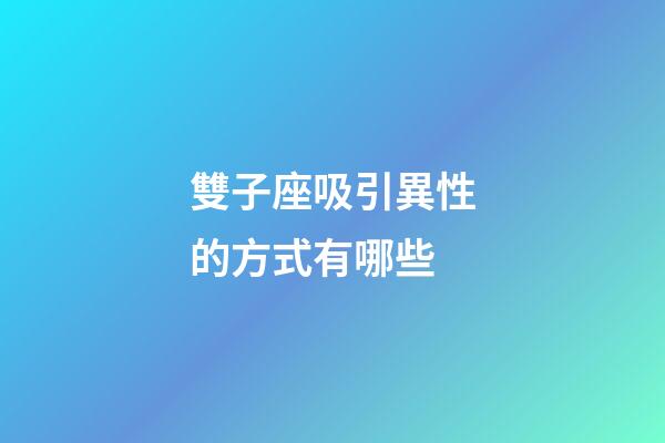 雙子座吸引異性的方式有哪些-第1張-星座運勢-玄機派