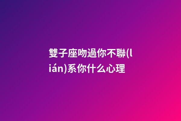 雙子座吻過你不聯(lián)系你什么心理-第1張-星座運勢-玄機派