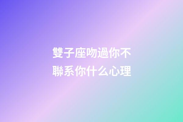 雙子座吻過你不聯系你什么心理-第1張-星座運勢-玄機派