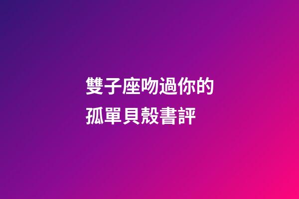 雙子座吻過你的孤單貝殼書評-第1張-星座運勢-玄機派