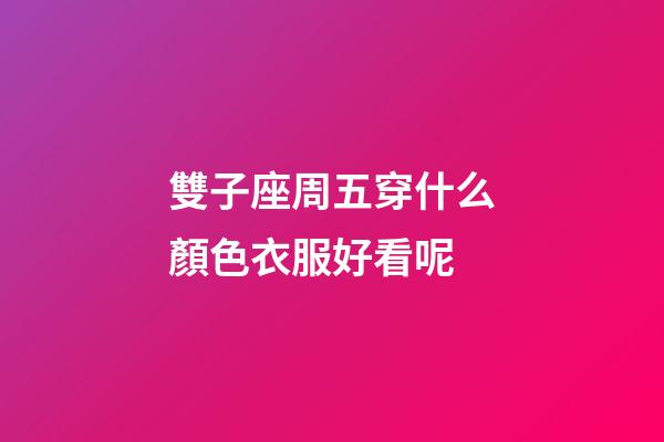 雙子座周五穿什么顏色衣服好看呢-第1張-星座運勢-玄機(jī)派