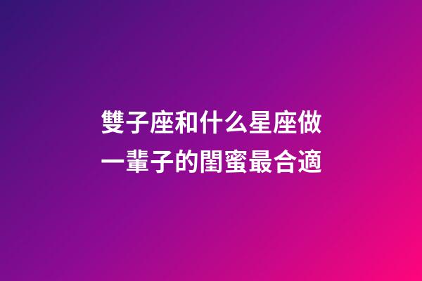 雙子座和什么星座做一輩子的閨蜜最合適-第1張-星座運勢-玄機派