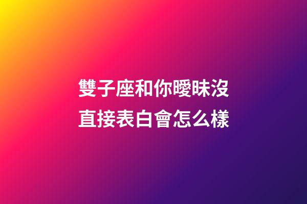 雙子座和你曖昧沒直接表白會怎么樣-第1張-星座運勢-玄機派