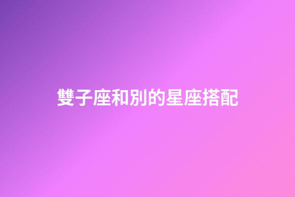 雙子座和別的星座搭配-第1張-星座運勢-玄機派