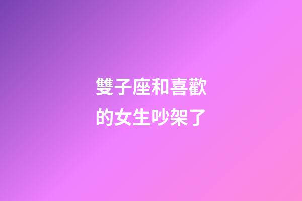 雙子座和喜歡的女生吵架了-第1張-星座運勢-玄機派