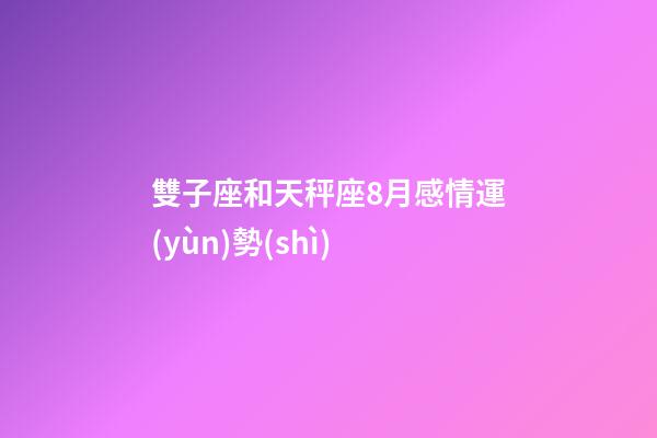 雙子座和天秤座8月感情運(yùn)勢(shì)-第1張-星座運(yùn)勢(shì)-玄機(jī)派