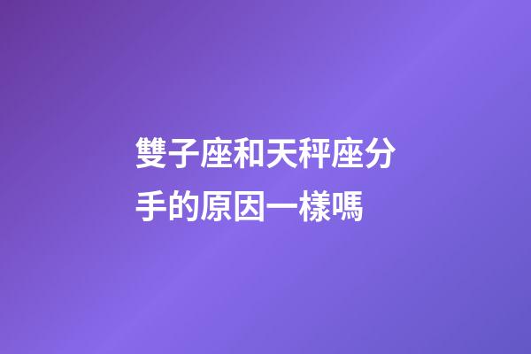 雙子座和天秤座分手的原因一樣嗎-第1張-星座運(yùn)勢(shì)-玄機(jī)派