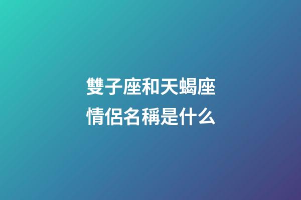 雙子座和天蝎座情侶名稱是什么-第1張-星座運(yùn)勢-玄機(jī)派