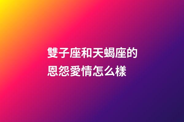 雙子座和天蝎座的恩怨愛情怎么樣