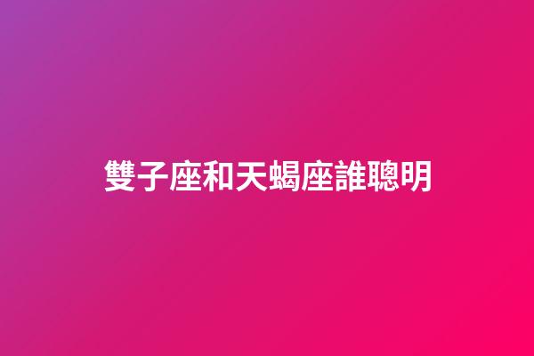 雙子座和天蝎座誰聰明-第1張-星座運勢-玄機派