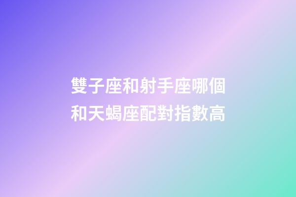 雙子座和射手座哪個和天蝎座配對指數高-第1張-星座運勢-玄機派