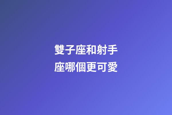 雙子座和射手座哪個更可愛-第1張-星座運勢-玄機派