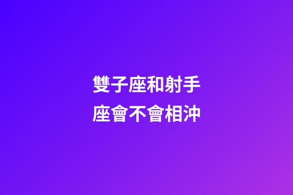 雙子座和射手座會不會相沖-第1張-星座運勢-玄機派