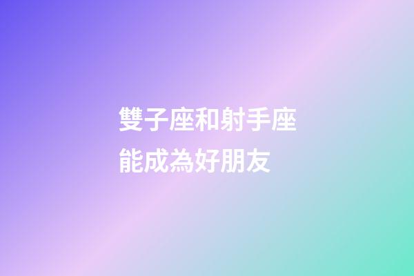 雙子座和射手座能成為好朋友-第1張-星座運勢-玄機派